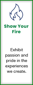 Show Your Fire - Exhibit passion and pride in the experiences we create.